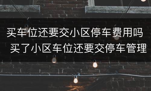 买车位还要交小区停车费用吗 买了小区车位还要交停车管理费吗