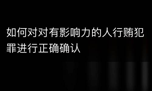 如何对对有影响力的人行贿犯罪进行正确确认