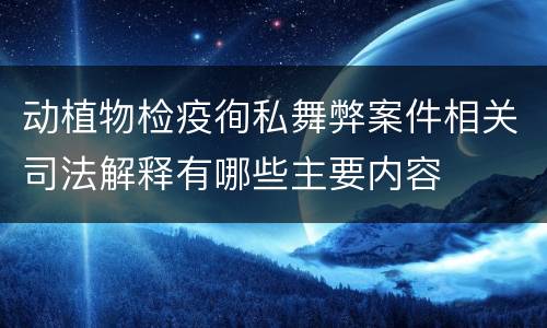 动植物检疫徇私舞弊案件相关司法解释有哪些主要内容