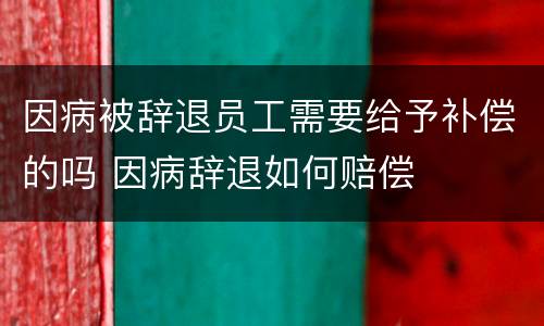 因病被辞退员工需要给予补偿的吗 因病辞退如何赔偿