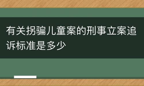 有关拐骗儿童案的刑事立案追诉标准是多少