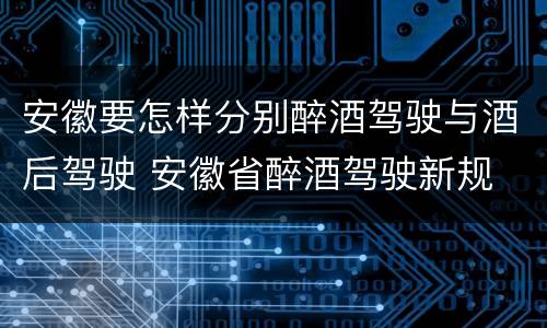 安徽要怎样分别醉酒驾驶与酒后驾驶 安徽省醉酒驾驶新规