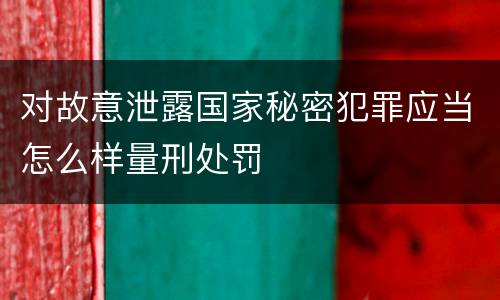 对故意泄露国家秘密犯罪应当怎么样量刑处罚