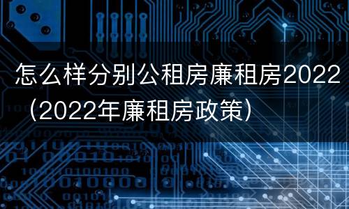 怎么样分别公租房廉租房2022（2022年廉租房政策）