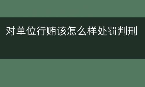 对单位行贿该怎么样处罚判刑