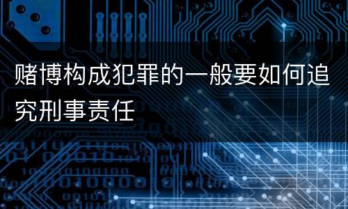 赌博构成犯罪的一般要如何追究刑事责任