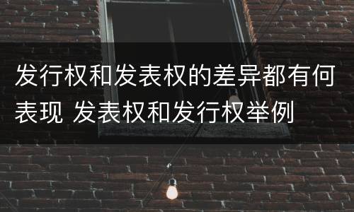 发行权和发表权的差异都有何表现 发表权和发行权举例