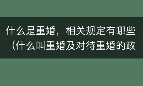 什么是重婚，相关规定有哪些（什么叫重婚及对待重婚的政策?）