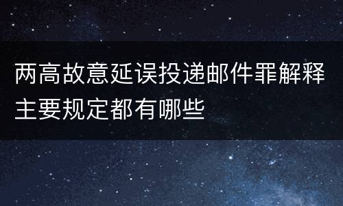 两高故意延误投递邮件罪解释主要规定都有哪些