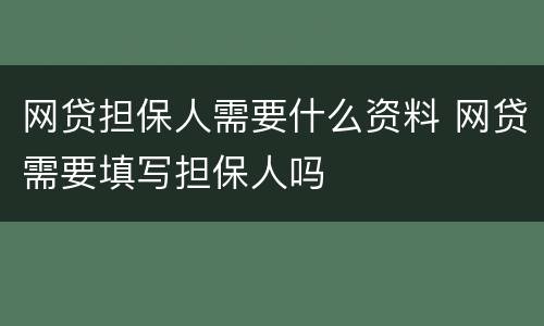 网贷担保人需要什么资料 网贷需要填写担保人吗