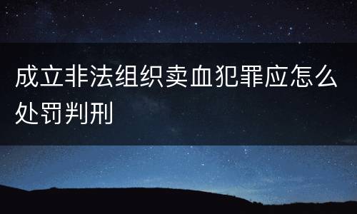 成立非法组织卖血犯罪应怎么处罚判刑