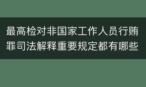 最高检对非国家工作人员行贿罪司法解释重要规定都有哪些