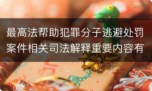 最高法帮助犯罪分子逃避处罚案件相关司法解释重要内容有哪些