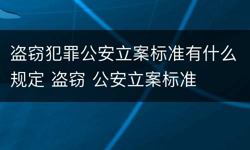 盗窃犯罪公安立案标准有什么规定 盗窃 公安立案标准