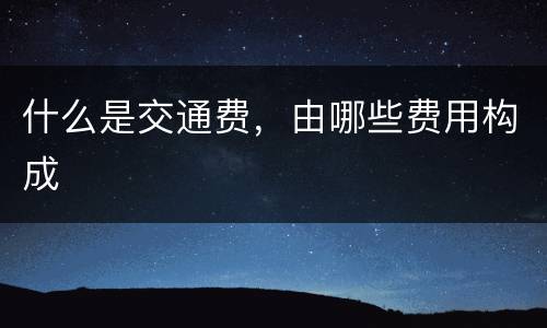 什么是交通费，由哪些费用构成