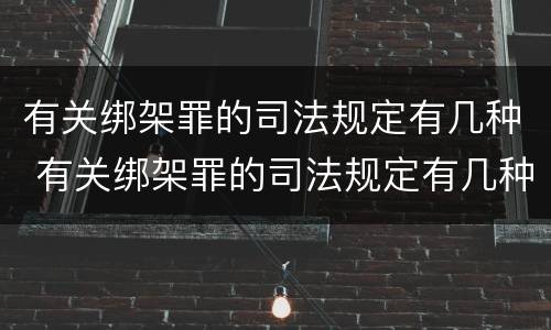 有关绑架罪的司法规定有几种 有关绑架罪的司法规定有几种形式