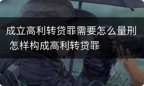 成立高利转贷罪需要怎么量刑 怎样构成高利转贷罪