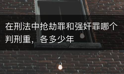 在刑法中抢劫罪和强奸罪哪个判刑重，各多少年