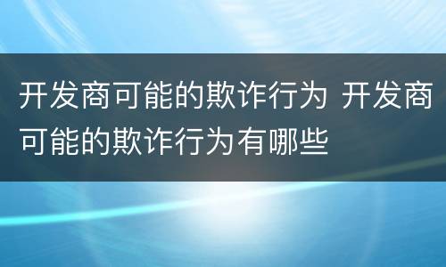 开发商可能的欺诈行为 开发商可能的欺诈行为有哪些