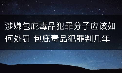 涉嫌包庇毒品犯罪分子应该如何处罚 包庇毒品犯罪判几年