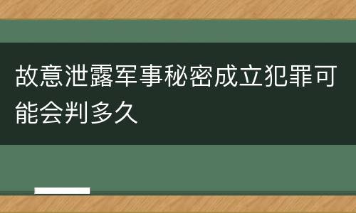 故意泄露军事秘密成立犯罪可能会判多久