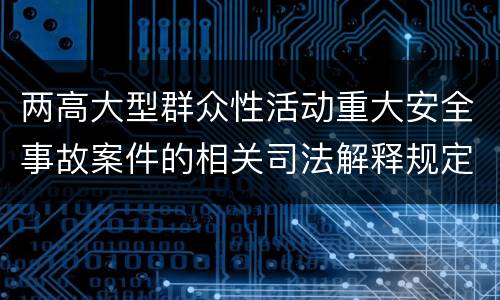 两高大型群众性活动重大安全事故案件的相关司法解释规定是什么