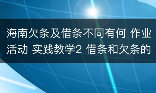 海南欠条及借条不同有何 作业活动 实践教学2 借条和欠条的主要区别是什么?