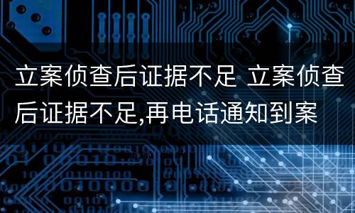 立案侦查后证据不足 立案侦查后证据不足,再电话通知到案