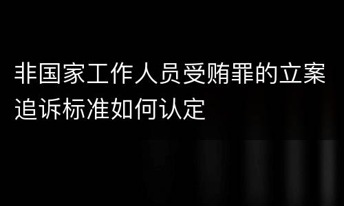 非国家工作人员受贿罪的立案追诉标准如何认定