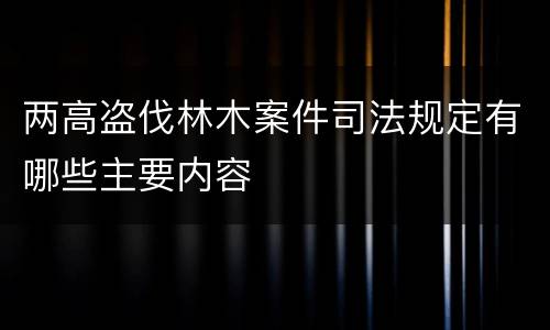 两高盗伐林木案件司法规定有哪些主要内容