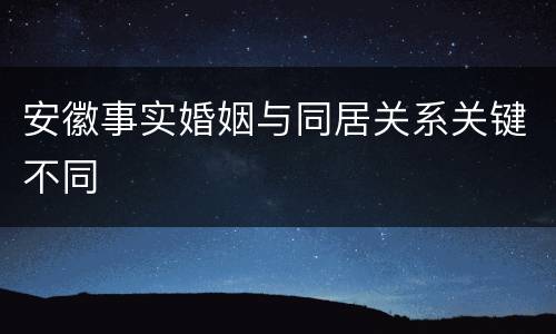 安徽事实婚姻与同居关系关键不同