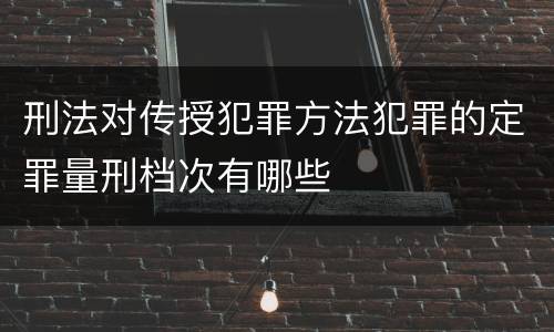 刑法对传授犯罪方法犯罪的定罪量刑档次有哪些