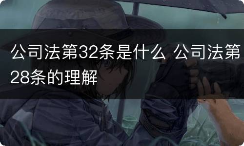 公司法第32条是什么 公司法第28条的理解