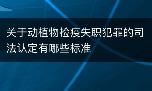 关于动植物检疫失职犯罪的司法认定有哪些标准