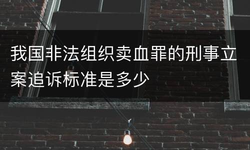 我国非法组织卖血罪的刑事立案追诉标准是多少