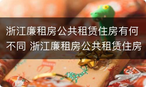 浙江廉租房公共租赁住房有何不同 浙江廉租房公共租赁住房有何不同规定