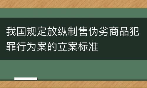 我国规定放纵制售伪劣商品犯罪行为案的立案标准