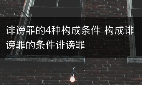 诽谤罪的4种构成条件 构成诽谤罪的条件诽谤罪