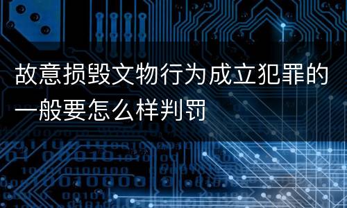 故意损毁文物行为成立犯罪的一般要怎么样判罚