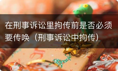 在刑事诉讼里拘传前是否必须要传唤（刑事诉讼中拘传）