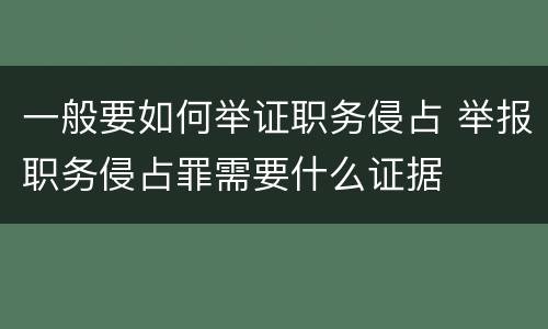 一般要如何举证职务侵占 举报职务侵占罪需要什么证据