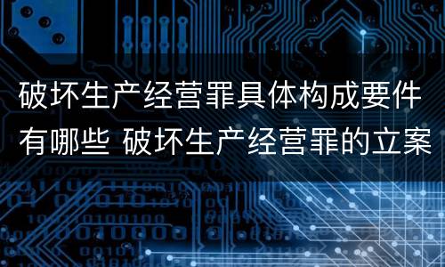 破坏生产经营罪具体构成要件有哪些 破坏生产经营罪的立案标准是什么