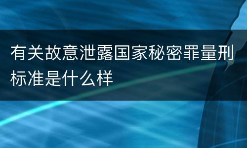 有关故意泄露国家秘密罪量刑标准是什么样