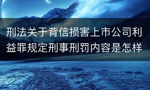 刑法关于背信损害上市公司利益罪规定刑事刑罚内容是怎样