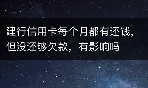 建行信用卡每个月都有还钱，但没还够欠款，有影响吗