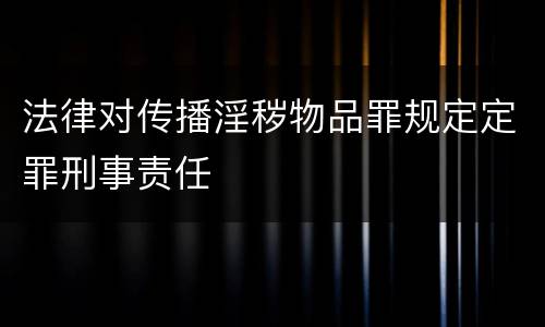 法律对传播淫秽物品罪规定定罪刑事责任