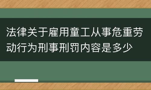 法律关于雇用童工从事危重劳动行为刑事刑罚内容是多少