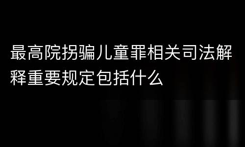 最高院拐骗儿童罪相关司法解释重要规定包括什么