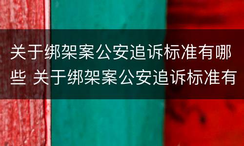 关于绑架案公安追诉标准有哪些 关于绑架案公安追诉标准有哪些问题