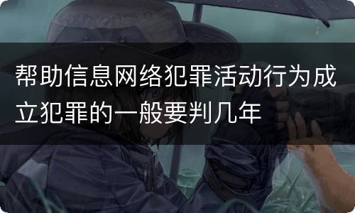 帮助信息网络犯罪活动行为成立犯罪的一般要判几年